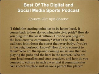 “I think the starting point has to be hyper-local. It
comes back to how do you plug into civic pride? How do
you plug into...