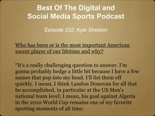 Who has been or is the most important American
soccer player of our lifetime and why?
“It's a really challenging question ...