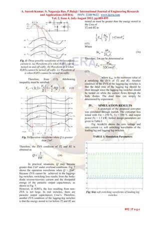 A. Suresh Kumar, S. Nagaraja Rao, P.Balaji / International Journal of Engineering Research
              and Applications (IJERA)       ISSN: 2248-9622 www.ijera.com
                       Vol. 2, Issue 4, July-August 2012, pp.889-895
                                                         turned on must be greater than the energy stored in
                                                         the Coss of
                                                         T2 and B2 as

                                                                   1  im 
                                                                                  2

                                                                    Lm      CossVin
                                                                                     2

                                                                   2  2 
                                                         (15)
                                                         Where
                                                                             vin
                                                                    im                               (16)
                                                                            2 Lm f s
                                                         Therefore, Lm can be determined as
Fig. 4: Three possible waveforms of the secondary
                                                                               min
                                                                                2
 current is. (a) Waveform of is when IGBTs can be                   Lm 
 turned on and off softly. (b) Waveform of is when                         32Cossfs2
IGBTs cannot be turned off softly. (c) Waveform of
                                                         (17)
     is when IGBTs cannot be turned on softly.
                                                                         where ϕmin is the minimum value of
        Therefore,     from     (12),      thfollowing
                                                         ϕ satisfying the ZVS of T2 and B2. Another
inequality must be satisfied:
                                                         condition of the ZVS of the lagging-lag switches is
                        V0       
      V0  vc t1        1  FQ   0        (13)     that the dead time of the lagging leg should be
                        2     2                        short enough since the lagging-leg switches should
                                                         be turned on while the current flows through the
                                                         body diodes. The dead time can simply be
                                                         determined by experiment.

                                                            IV.       SIMULATION RESULTS
                                                                     A prototype of the proposed converter
                                                         was simulated through matlab. The converter was
                                                         tested with Vin = 250 V, Vo = 550 V, and output
                                                         power Po = 1.3 kW; further design parameters are
                                                         given in Table I.
                                                               Fig: 6(a)&(b) shows the zero voltage and
                                                         zero current i.e. soft switching waveforms of the
                                                         leading leg and lagging leg switches.

  Fig. 5:Operation waveforms when Q is greater                    TABLE 1: Simulation Parameters
                   than 2/πF.

Therefore, the ZVS condition of T2 and B2 is
obtained as
                   2
            Q                      (14)
                  F
          In practical situations, Q may become
greater than 2/πF under overload conditions. Fig. 7
shows the operation waveforms when Q > 2/πF.
Because ZVS cannot be achieved in the lagging-
leg switches, switching loss results from the body-
diode reverse-recovery current and the dissipated
energy of the parasitic output capacitances, as
shown in Fig. 7.
However, in IGBTs, the loss resulting from non-
ZVS is not large. In real switches, there are             Fig: 6(a) soft switching waveforms of leading leg
parasitic output capacitances Coss’s. Therefore,                               switches
another ZVS condition of the lagging-leg switches
is that the energy stored in Lm before T2 and B2 are


                                                                                              892 | P a g e
 