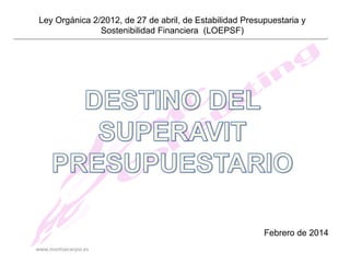 Ley Orgánica 2/2012, de 27 de abril, de Estabilidad Presupuestaria y
Sostenibilidad Financiera (LOEPSF)

Febrero de 2014
www.montsecarpio.es

 