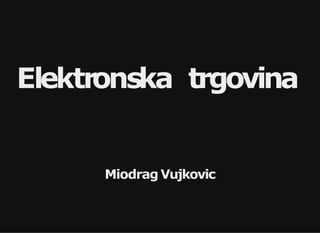 Elektronska trgovina
Miodrag Vujkovic
 