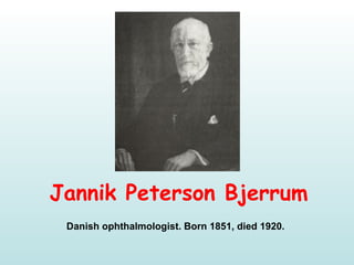Jannik Peterson Bjerrum
Danish ophthalmologist. Born 1851, died 1920.
 