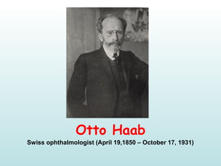 Otto Haab
Swiss ophthalmologist (April 19,1850 – October 17, 1931)
 