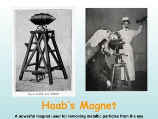 Haab’s Magnet
A powerful magnet used for removing metallic particles from the eye
 