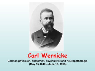 Carl Wernicke
German physician, anatomist, psychiatrist and neuropathologis
 (May 15,1848 – June 15, 1905)
 