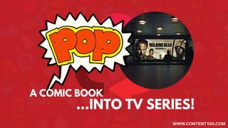 A COMIC BOOK
...INTO TV SERIES!
WWW.CONTENT10X.COM
 