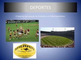 DEPORTES
El deporte mas popular de Australia es el Fútbol Australiano
 