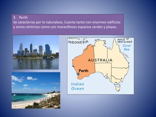 3. Perth
Se caracteriza por la naturaleza. Cuenta tanto con enormes edificios
y zonas céntricas como con maravillosos espacios verdes y playas.
 