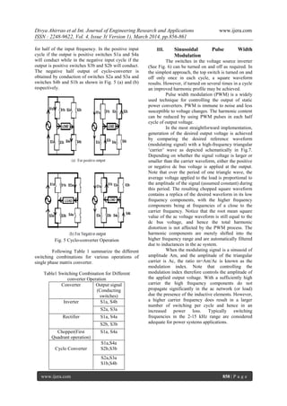 Divya Ahirrao et al Int. Journal of Engineering Research and Applications www.ijera.com
ISSN : 2248-9622, Vol. 4, Issue 3( Version 1), March 2014, pp.856-861
www.ijera.com 858 | P a g e
for half of the input frequency. In the positive input
cycle if the output is positive switches S1a and S4a
will conduct while in the negative input cycle if the
output is positive switches S3b and S2b will conduct.
The negative half output of cyclo-converter is
obtained by conduction of switches S2a and S3a and
switches S4b and S1b as shown in Fig. 5 (a) and (b)
respectively.
Fig. 5 Cyclo-converter Operation
Following Table 1 summarize the different
switching combinations for various operations of
single phase matrix converter.
Table1 Switching Combination for Different
converter Operation
Converter Output signal
(Conducting
switches)
Inverter S1a, S4b
S2a, S3a
Rectifier S1a, S4a
S2b, S3b
Chopper(First
Quadrant operation)
S1a, S4a
Cyclo Converter
S1a,S4a
S2b,S3b
S2a,S3a
S1b,S4b
III. Sinusoidal Pulse Width
Modulation
The switches in the voltage source inverter
(See Fig. 6) can be turned on and off as required. In
the simplest approach, the top switch is turned on and
off only once in each cycle, a square waveform
results. However, if turned on several times in a cycle
an improved harmonic profile may be achieved.
Pulse width modulation (PWM) is a widely
used technique for controlling the output of static
power converters. PWM is immune to noise and less
susceptible to voltage changes. The harmonic content
can be reduced by using PWM pulses in each half
cycle of output voltage.
In the most straightforward implementation,
generation of the desired output voltage is achieved
by comparing the desired reference waveform
(modulating signal) with a high-frequency triangular
„carrier‟ wave as depicted schematically in Fig.7.
Depending on whether the signal voltage is larger or
smaller than the carrier waveform, either the positive
or negative dc bus voltage is applied at the output.
Note that over the period of one triangle wave, the
average voltage applied to the load is proportional to
the amplitude of the signal (assumed constant) during
this period. The resulting chopped square waveform
contains a replica of the desired waveform in its low
frequency components, with the higher frequency
components being at frequencies of a close to the
carrier frequency. Notice that the root mean square
value of the ac voltage waveform is still equal to the
dc bus voltage, and hence the total harmonic
distortion is not affected by the PWM process. The
harmonic components are merely shifted into the
higher frequency range and are automatically filtered
due to inductances in the ac system.
When the modulating signal is a sinusoid of
amplitude Am, and the amplitude of the triangular
carrier is Ac, the ratio m=Am/Ac is known as the
modulation index. Note that controlling the
modulation index therefore controls the amplitude of
the applied output voltage. With a sufficiently high
carrier the high frequency components do not
propagate significantly in the ac network (or load)
due the presence of the inductive elements. However,
a higher carrier frequency does result in a larger
number of switching per cycle and hence in an
increased power loss. Typically switching
frequencies in the 2-15 kHz range are considered
adequate for power systems applications.
 
