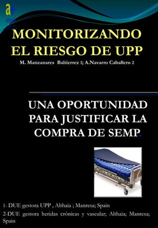 MONITORIZANDO
EL RIESGO DE UPP
M. Manzanares Baltierrez 1; A.Navarro Caballero 2
UNA OPORTUNIDAD
PARA JUSTIFICAR LA
COMPRA...