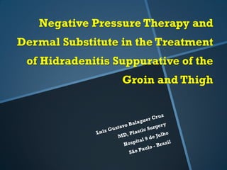 Negative Pressure Therapy and
Dermal Substitute in the Treatment
of Hidradenitis Suppurative of the
Groin and Thigh
 