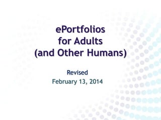 ePortfolios
for Adults
(and Other Humans)
Revised
February 13, 2014

 