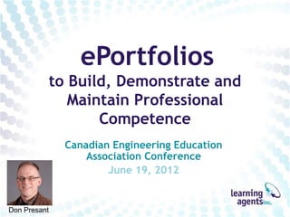 ePortfolios
          to Build, Demonstrate and
             Maintain Professional
                 Competence
              Canadian Engineering Education
                  Association Conference
                      June 19, 2012


Don Presant
 