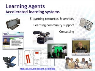 Learning Agents
Accelerated learning systems
                E-learning resources & services

                    Learning community support

                                             Consulting




       http://bit.ly/DonPresant_ePortfolio
 