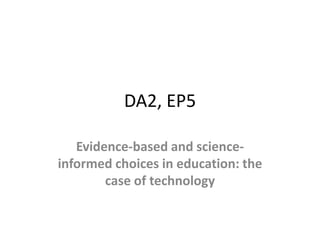 DA2, EP5 Evidence-based and science-informed choices in education: the case of technology 
