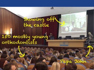 Showing off
the castle
Papa John
150 mostly young
orthodontists
 