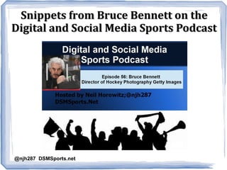 Snippets from Bruce Bennett on theSnippets from Bruce Bennett on the
Digital and Social Media Sports PodcastDigital and Social Media Sports Podcast
@njh287 DSMSports.net
 