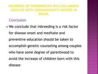 Conclusion
 We conclude that inbreeding is a risk factor
for disease onset and meditate and
preventive education should be taken to
accomplish genetic counseling among couples
who have some degree of parentwood to
avoid the increase of children born with this
disease
 