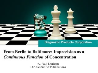 Diagnostic Products Corporation From Berlin to Baltimore: Imprecision as a  Continuous Function  of Concentration A. Paul Durham Dir. Scientific Publications 