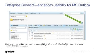 OpenText Confidential. ©2018 All Rights Reserved. 24
Enterprise Connect—enhances usability for MS Outlook
Use any compatible modern browser (Edge, Chrome®, Firefox®) to launch a view.
 