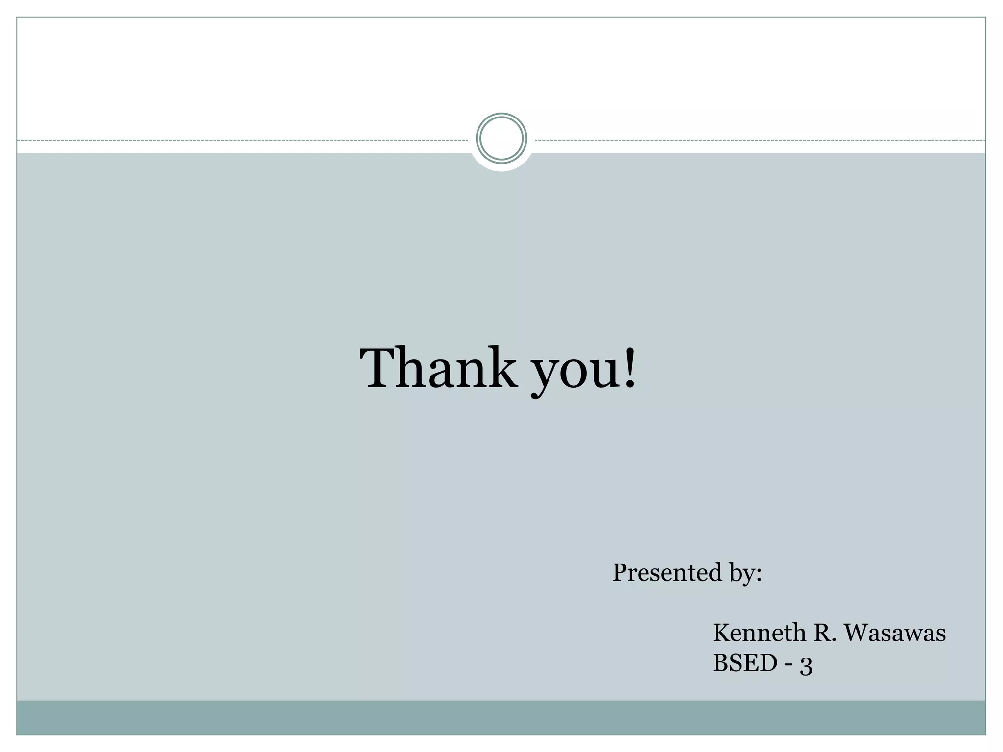 Thank you! 
Presented by: 
Kenneth R. Wasawas 
BSED - 3 
