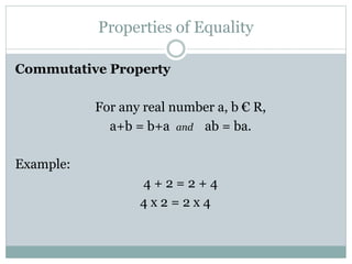 Properties of Equality 
Commutative Property 
For any real number a, b € R, 
a+b = b+a and ab = ba. 
Example: 
4 + 2 = 2 + 4 
4 x 2 = 2 x 4 
 