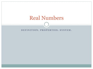 Real Numbers 
DEFINITION. PROPERTIES. SYSTEM. 
 