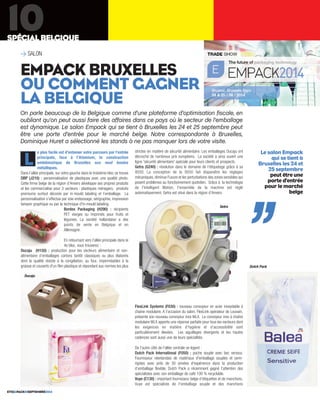 SPÉCIAL BELGIQUE 10 
>SALON 
EMPACK BRUXELLES 
OU COMMENT GAGNER 
LA BELGIQUE 
On parle beaucoup de la Belgique comme d’une plateforme d’optimisation fiscale, en 
oubliant qu’on peut aussi faire des affaires dans ce pays où le secteur de l’emballage 
est dynamique. Le salon Empack qui se tient à Bruxelles les 24 et 25 septembre peut 
être une porte d’entrée pour le marché belge. Notre correspondante à Bruxelles, 
Dominique Huret a sélectionné les stands à ne pas manquer lors de votre visite. 
e plus facile est d’entamer votre parcours par l’entrée 
principale, face à l’Atomium, la construction 
emblématique de Bruxelles aux neuf boules 
métalliques. 
Dans l’allée principale, sur votre gauche dans le troisième bloc se trouve 
DBP (J210) : personnalisation de plastiques avec une qualité photo. 
Cette firme belge de la région d’Anvers développe ses propres produits 
et les commercialise pour 3 secteurs : plastiques ménagers, produits 
premiums surtout décorés par in-mould labeling et l’emballage. La 
personnalisation s’effectue par voie embossage, sérigraphie, impression 
tampon graphique ou par la technique d'in-mould labeling. 
ETIQ&PACK81SEPTEMBRE2014 
Bordex Packaging (H290) : récipients 
PET vierges ou imprimés pour fruits et 
légumes. La société hollandaise a des 
points de vente en Belgique et en 
Allemagne. 
En retournant vers l’allée principale dans le 
4e bloc, vous trouverez : 
Ducaju (H150) : production pour les secteurs alimentaire et non-alimentaire 
d’emballages cartons tantôt classiques ou plus élaborés 
dont la qualité résiste à la congélation, au four, imperméables à la 
graisse et couverts d'un film plastique et répondant aux normes les plus 
strictes en matière de sécurité alimentaire. Les emballages Ducaju ont 
décroché de nombreux prix européens. La société a ainsi ouvert une 
ligne 'sécurité alimentaire' spéciale pour leurs clients et prospects. 
Getra (G240) : révolution dans le domaine de l’étiquetage grâce à sa 
9550. La conception de la 9550 fait disparaître les réglages 
mécaniques, diminue l'usure et les perturbations des zones sensibles qui 
posent problèmes au fonctionnement quotidien. Grâce à la technologie 
de l’Intelligent Motion, l'ensemble de la machine est réglé 
automatiquement. Getra est situé dans la région d’Anvers. 
FlexLink Systems (F030) : nouveau convoyeur en acier inoxydable à 
chaine modulaire. A l’occasion du salon, FlexLink opérateur de Louvain, 
présente son nouveau convoyeur inox WLX. Le convoyeur inox à chaîne 
modulaire WLX apporte une réponse parfaite pour tous les secteurs dont 
les exigences en matière d’hygiène et d’accessibilité sont 
particulièrement élevées. Les aiguillages divergents et les hautes 
cadences sont aussi une de leurs spécialités. 
De l’autre côté de l’allée centrale se logent : 
Dutch Pack International (F050) : poche souple avec bec verseur. 
Fournisseur néerlandais de matériaux d'emballage souples et semi-rigides 
avec près de 30 années d'expérience dans la production 
d’emballage flexible, Dutch Pack a récemment gagné l’attention des 
spécialistes avec son emballage de café 100 % recyclable. 
Vuye (C130) : important fournisseur belge d’étiquettes et de manchons. 
Vuye est spécialiste de l'emballage souple et des manchons 
L 
belge ,, 
Dutch Pack 
Getra 
Ducaju 
Le salon Empack 
qui se tient à 
Bruxelles les 24 et 
25 septembre 
peut être une 
porte d’entrée 
pour le marché 
 