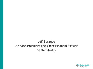 Jeff Sprague
Sr. Vice President and Chief Financial Officer
Sutter Health
 