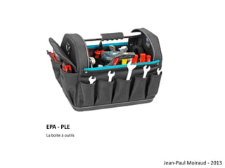 EPA - PLE
La boite à outils

Jean-Paul Moiraud - 2013

 