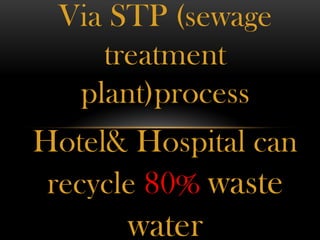 Via STP (sewage
treatment
plant)process
Hotel& Hospital can
recycle 80% waste
water
 