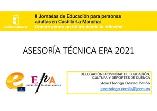 ASESORÍA TÉCNICA EPA 2021
DELEGACIÓN PROVINCIAL DE EDUCACIÓN,
CULTURA Y DEPORTES DE CUENCA
José Rodrigo Cerrillo Patiño
joserodrigo.cerrillo@jccm.es
 