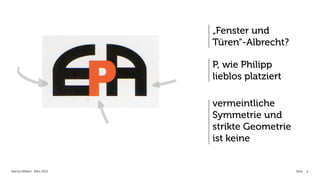 „Fenster und
                            Türen“-Albrecht?

                            P, wie Philipp
                            lieblos platziert

                            vermeintliche
                            Symmetrie und
                            strikte Geometrie
                            ist keine


Sascha Aßbach . März 2012                       Seite   4
 