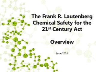 The Frank R. Lautenberg
Chemical Safety for the
21st Century Act
Overview
June 2016
 