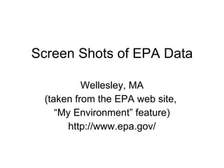 Screen Shots of EPA Data Wellesley, MA (taken from the EPA web site,  “ My Environment” feature) http://www.epa.gov/ 