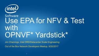 Intel® Confidential — INTERNAL USE ONLY
Use EPA for NFV & Test
with
OPNVF* Yardstick*
Jim Chamings, Intel DRD/Datacenter Scale Engineering
Out of the Box Network Developers Meetup, 9/20/2017
 
