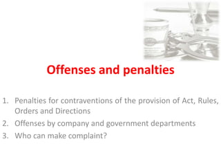 Offenses and penalties
1. Penalties for contraventions of the provision of Act, Rules,
Orders and Directions
2. Offenses by company and government departments
3. Who can make complaint?
 