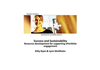 Success and Sustainability
R d l t f ti P tf liResource development for supporting ePortfolio 
engagement
Kitty Ryan & Lynn McAllisterKitty Ryan & Lynn McAllister
 