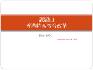 EPA4192C
(revised on March 4, 2010)
課題四
香港特區教育改革
 