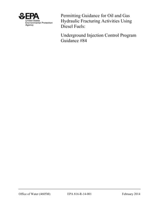 Permitting Guidance for Oil and Gas
Hydraulic Fracturing Activities Using
Diesel Fuels:
Underground Injection Control Program
Guidance #84

Office of Water (4605M)

EPA 816-R-14-001

February 2014

 