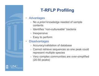 T-RFLP Profiling
• Advantages
  » No a priori knowledge needed of sample
    contents
  » Identifies “non-cultureable” bac...
