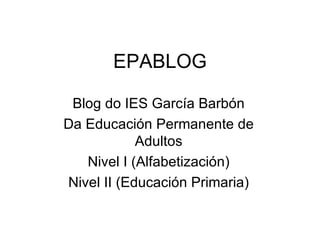 EPABLOG Blog do IES García Barbón Da Educación Permanente de Adultos Nivel I (Alfabetización) Nivel II (Educación Primaria) 