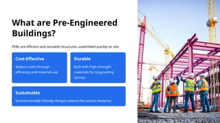What are Pre-Engineered
Buildings?
PEBs are efficient and versatile structures, assembled quickly on site.
Cost-Effective
Reduce costs through
efficiency and material use.
Durable
Built with high-strength
materials for long-lasting
service.
Sustainable
Environmentally friendly designs reduce the carbon footprint.
 