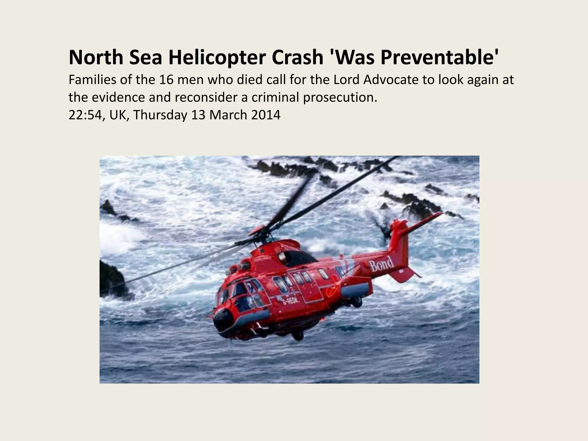 North Sea Helicopter Crash 'Was Preventable'
Families of the 16 men who died call for the Lord Advocate to look again at
the evidence and reconsider a criminal prosecution.
22:54, UK, Thursday 13 March 2014
 