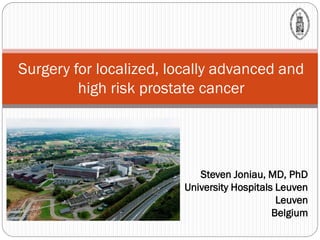 Steven Joniau, MD, PhD
University Hospitals Leuven
Leuven
Belgium
Surgery for localized, locally advanced and
high risk prostate cancer
 