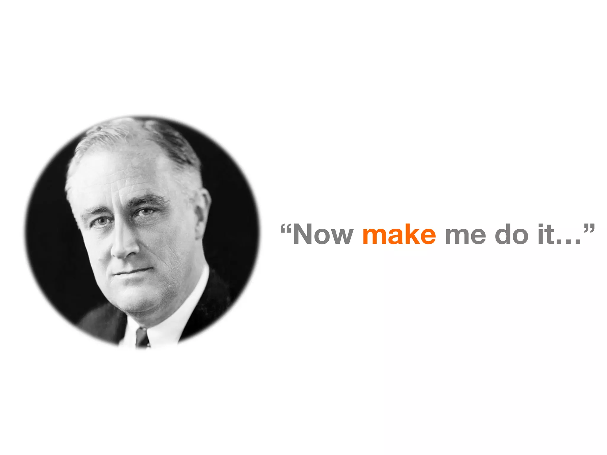 “Now make me do it…”
 