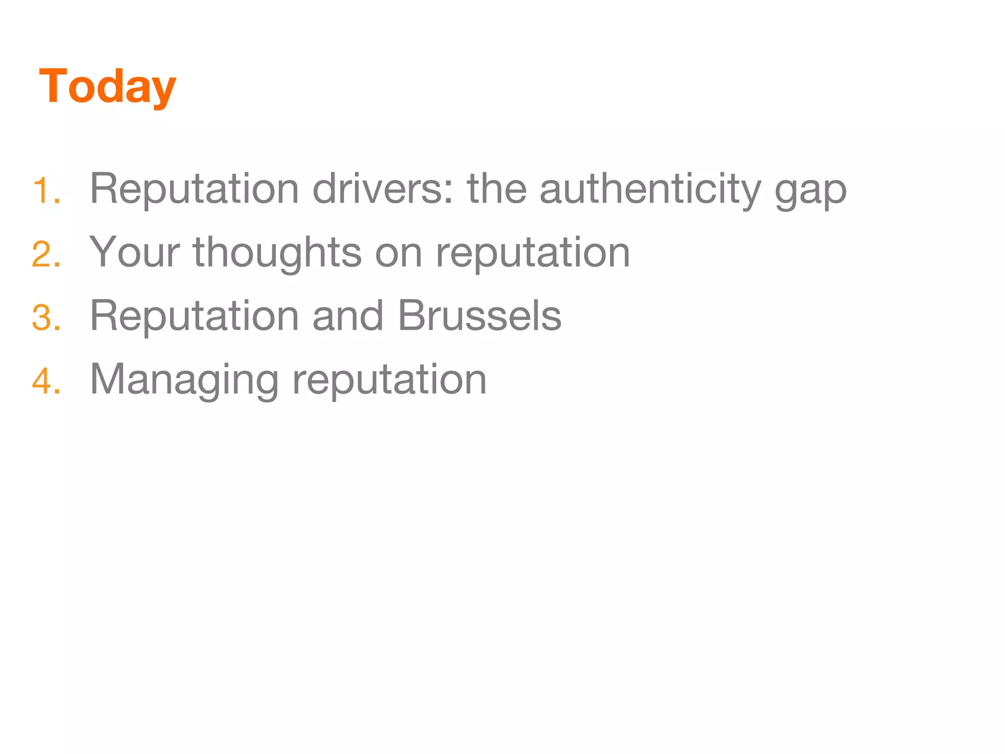 Today

1. Reputation drivers: the authenticity gap
2. Your thoughts on reputation
3. Reputation and Brussels
4. Managing reputation
 