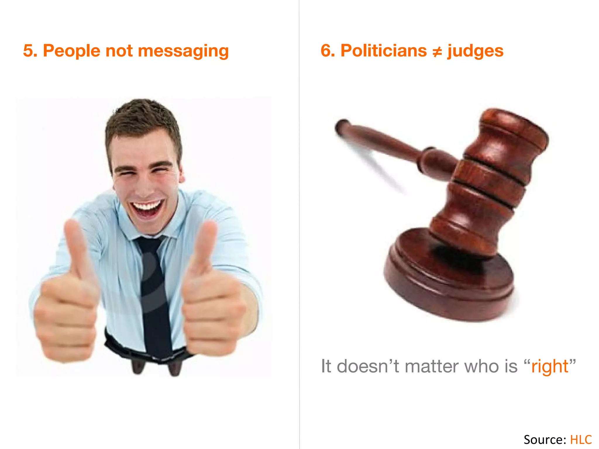 5. People not messaging   6. Politicians ≠ judges




                          It doesn’t matter who is “right”


                                                    Source: HLC
 