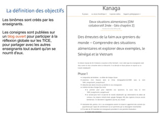 La définition des objectifs 
Les binômes sont créés par les 
enseignants. 
Les consignes sont publiées sur 
un blog ouvert pour participer à la 
réflexion globale sur les TICE, 
pour partager avec les autres 
enseignants tout autant qu'on se 
nourrit d'eux. 
 