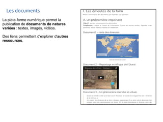 Les documents 
La plate-forme numérique permet la 
publication de documents de natures 
variées : textes, images, vidéos. 
Des liens permettent d'explorer d'autres 
ressources. 
 